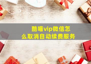 酷喵vip微信怎么取消自动续费服务