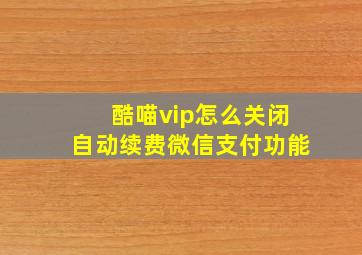 酷喵vip怎么关闭自动续费微信支付功能