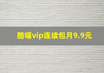 酷喵vip连续包月9.9元