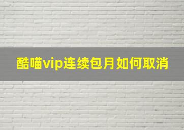 酷喵vip连续包月如何取消