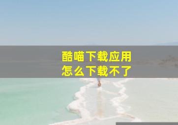 酷喵下载应用怎么下载不了