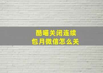 酷喵关闭连续包月微信怎么关