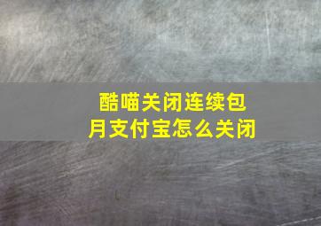 酷喵关闭连续包月支付宝怎么关闭