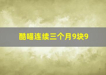 酷喵连续三个月9块9