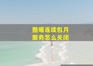 酷喵连续包月服务怎么关闭