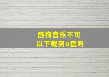 酷狗音乐不可以下载到u盘吗