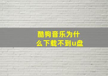 酷狗音乐为什么下载不到u盘