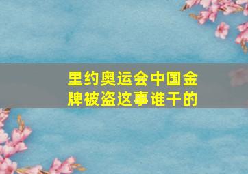 里约奥运会中国金牌被盗这事谁干的