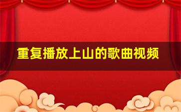 重复播放上山的歌曲视频