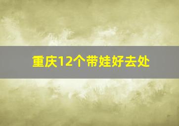 重庆12个带娃好去处