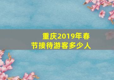 重庆2019年春节接待游客多少人