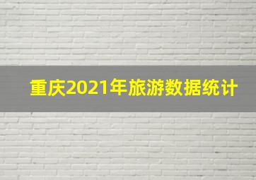 重庆2021年旅游数据统计