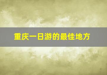 重庆一日游的最佳地方