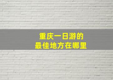 重庆一日游的最佳地方在哪里