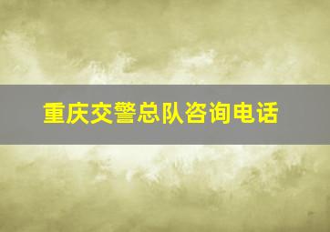 重庆交警总队咨询电话