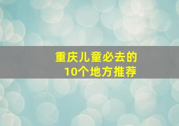 重庆儿童必去的10个地方推荐