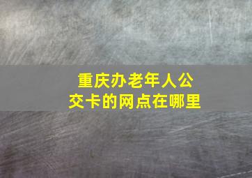 重庆办老年人公交卡的网点在哪里