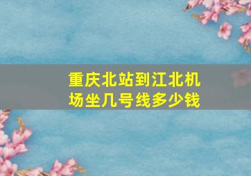 重庆北站到江北机场坐几号线多少钱