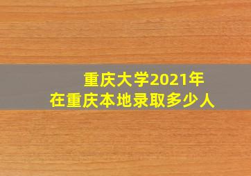 重庆大学2021年在重庆本地录取多少人