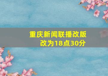 重庆新闻联播改版改为18点30分