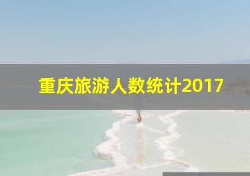 重庆旅游人数统计2017