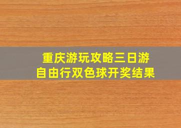 重庆游玩攻略三日游自由行双色球开奖结果