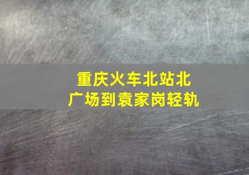 重庆火车北站北广场到袁家岗轻轨