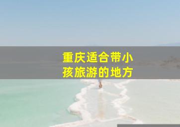 重庆适合带小孩旅游的地方