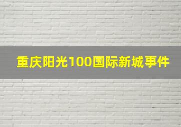 重庆阳光100国际新城事件