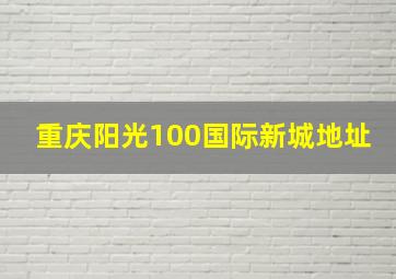 重庆阳光100国际新城地址