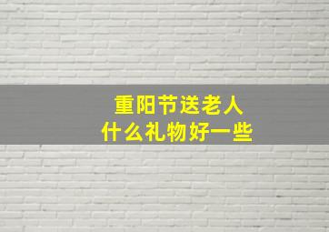 重阳节送老人什么礼物好一些