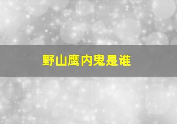 野山鹰内鬼是谁