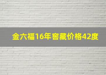 金六福16年窖藏价格42度