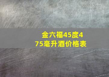 金六福45度475毫升酒价格表