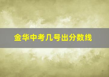 金华中考几号出分数线