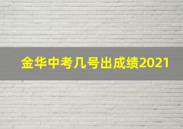 金华中考几号出成绩2021