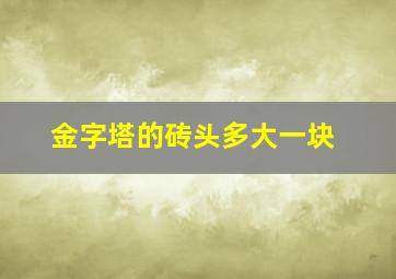 金字塔的砖头多大一块