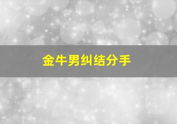 金牛男纠结分手