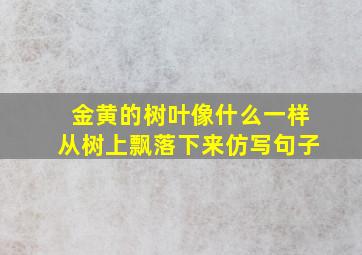 金黄的树叶像什么一样从树上飘落下来仿写句子