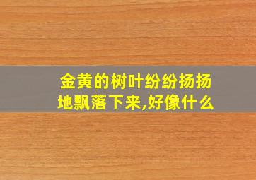 金黄的树叶纷纷扬扬地飘落下来,好像什么