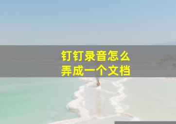 钉钉录音怎么弄成一个文档