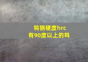 钨钢硬度hrc有90度以上的吗