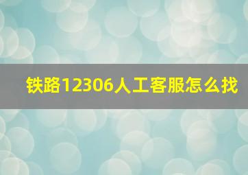 铁路12306人工客服怎么找