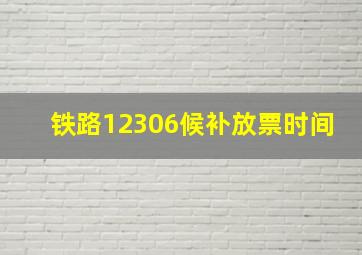 铁路12306候补放票时间