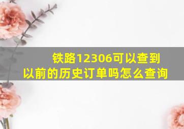 铁路12306可以查到以前的历史订单吗怎么查询