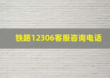 铁路12306客服咨询电话