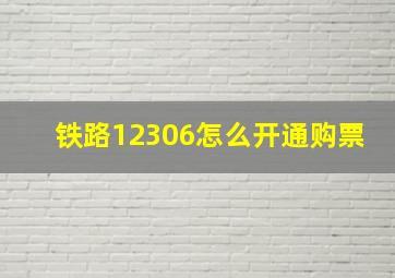 铁路12306怎么开通购票