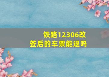 铁路12306改签后的车票能退吗