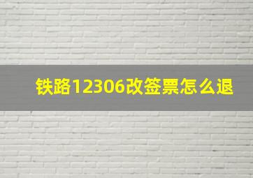 铁路12306改签票怎么退