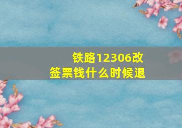 铁路12306改签票钱什么时候退